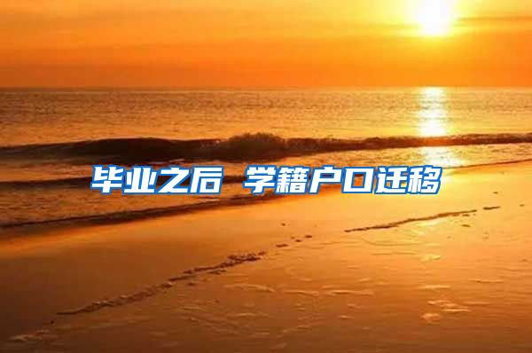 毕业之后 学籍户口迁移