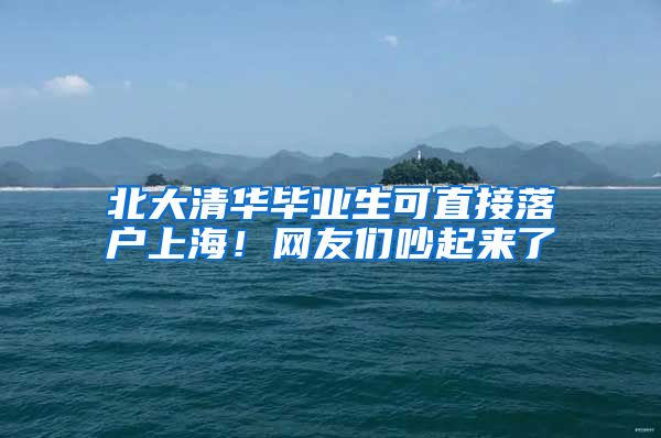 北大清华毕业生可直接落户上海！网友们吵起来了