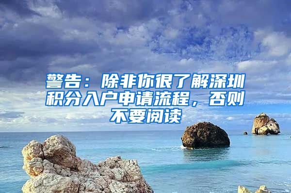 警告：除非你很了解深圳积分入户申请流程，否则不要阅读