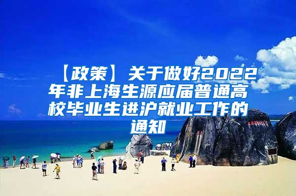 【政策】关于做好2022年非上海生源应届普通高校毕业生进沪就业工作的通知