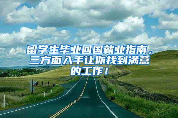 留学生毕业回国就业指南，三方面入手让你找到满意的工作！