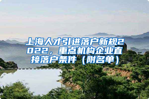 上海人才引进落户新规2022，重点机构企业直接落户条件（附名单）