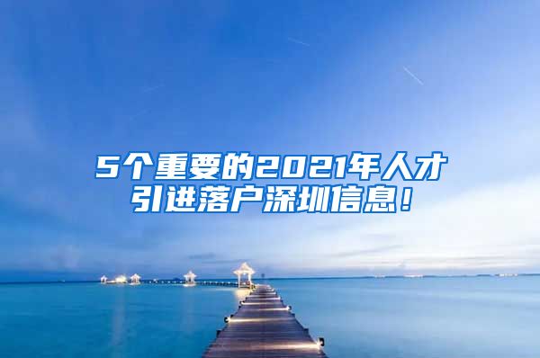 5个重要的2021年人才引进落户深圳信息！