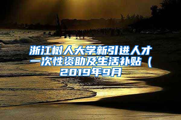 浙江树人大学新引进人才一次性资助及生活补贴（2019年9月