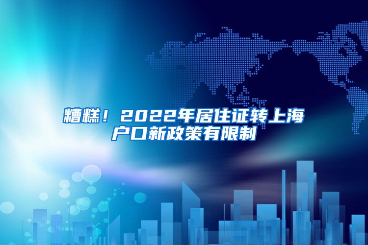 糟糕！2022年居住证转上海户口新政策有限制