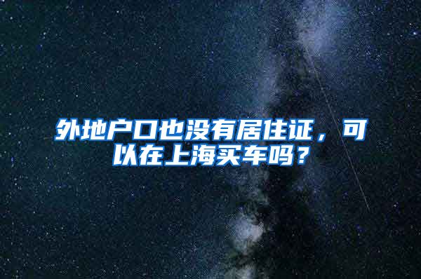 外地户口也没有居住证，可以在上海买车吗？