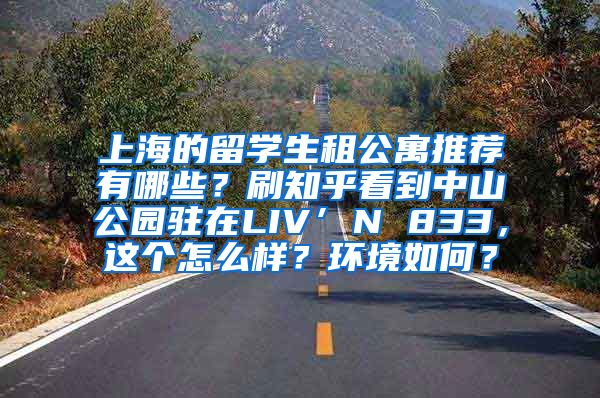 上海的留学生租公寓推荐有哪些？刷知乎看到中山公园驻在LIV’N 833，这个怎么样？环境如何？