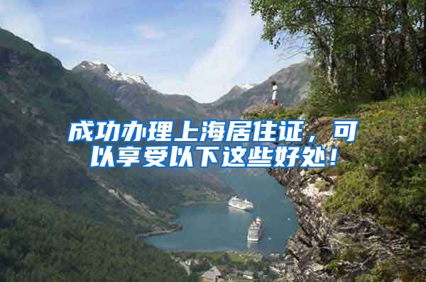 成功办理上海居住证，可以享受以下这些好处！