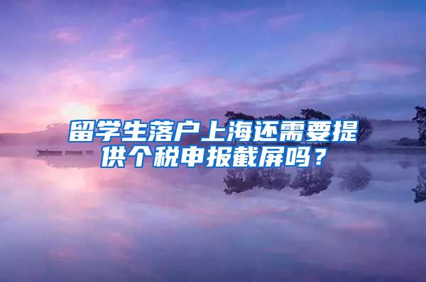 留学生落户上海还需要提供个税申报截屏吗？