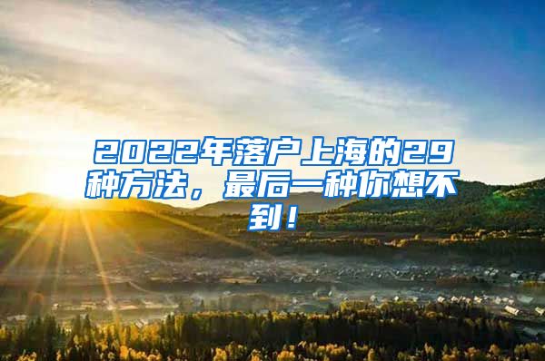 2022年落户上海的29种方法，最后一种你想不到！