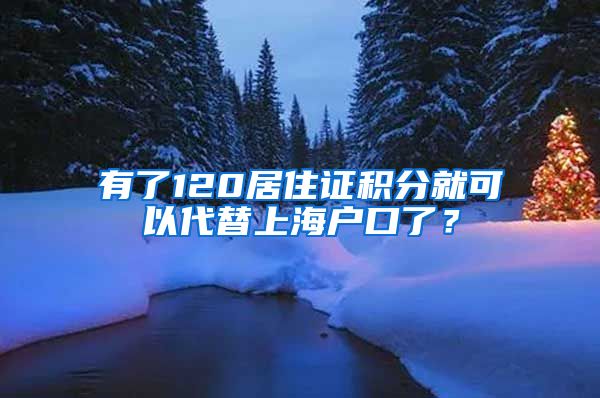 有了120居住证积分就可以代替上海户口了？