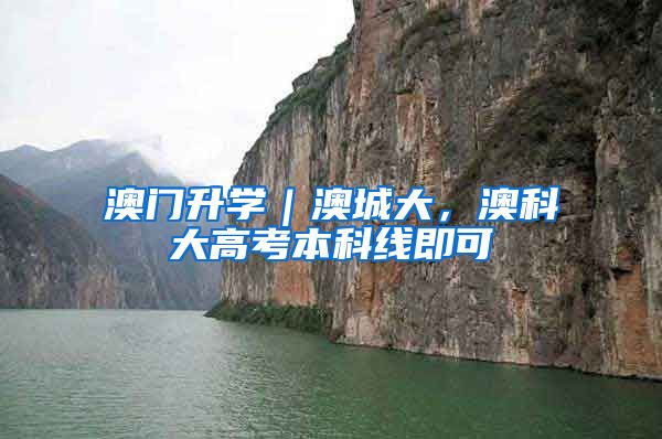 澳门升学｜澳城大，澳科大高考本科线即可