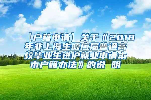 【户籍申请】关于《2018年非上海生源应届普通高校毕业生进沪就业申请本市户籍办法》的说 明