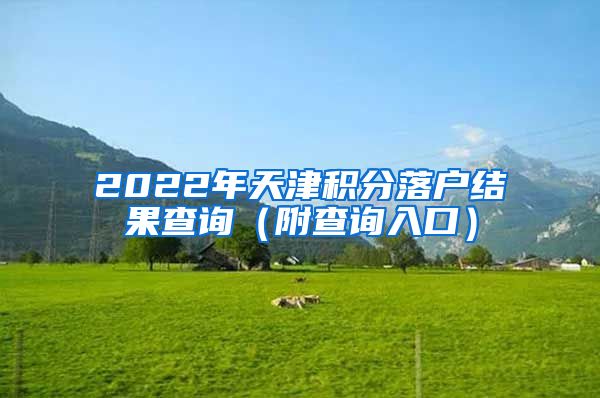 2022年天津积分落户结果查询（附查询入口）
