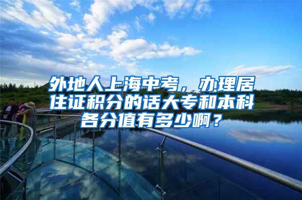 外地人上海中考，办理居住证积分的话大专和本科各分值有多少啊？