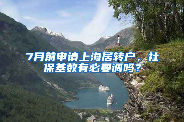 7月前申请上海居转户，社保基数有必要调吗？