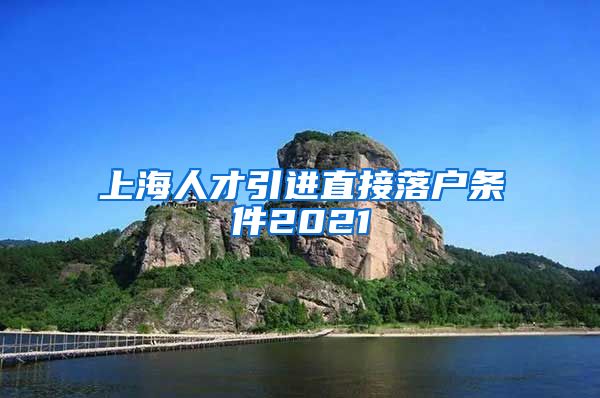上海人才引进直接落户条件2021