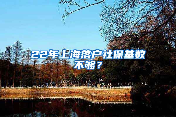 22年上海落户社保基数不够？