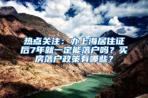 热点关注：办上海居住证后7年就一定能落户吗？买房落户政策有哪些？