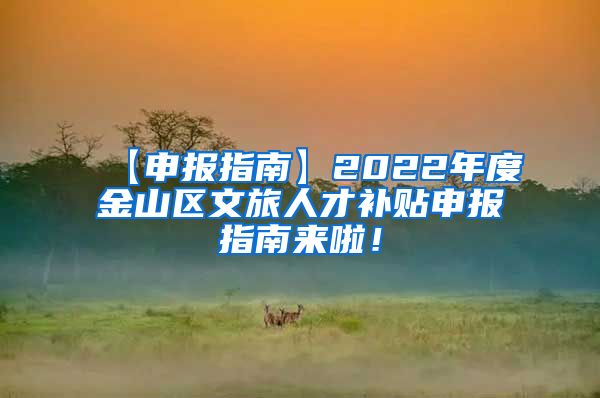 【申报指南】2022年度金山区文旅人才补贴申报指南来啦！
