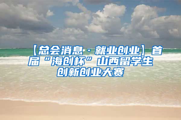 【总会消息·就业创业】首届“海创杯”山西留学生创新创业大赛