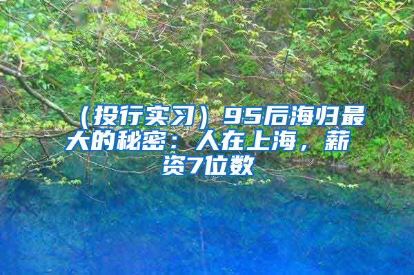 （投行实习）95后海归最大的秘密：人在上海，薪资7位数