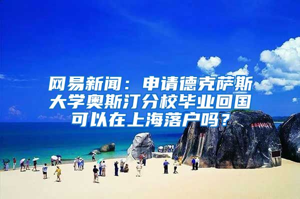 网易新闻：申请德克萨斯大学奥斯汀分校毕业回国可以在上海落户吗？