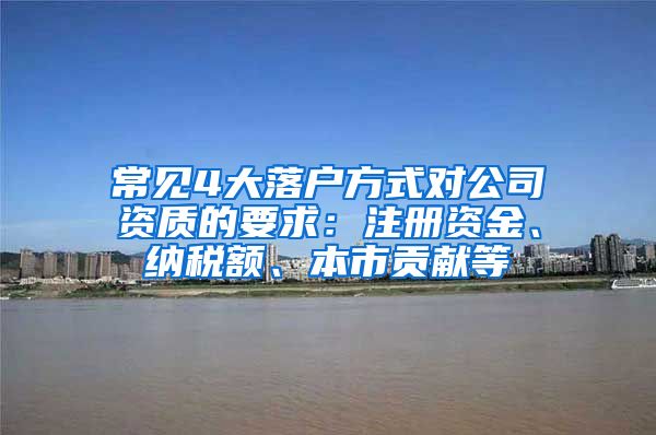 常见4大落户方式对公司资质的要求：注册资金、纳税额、本市贡献等