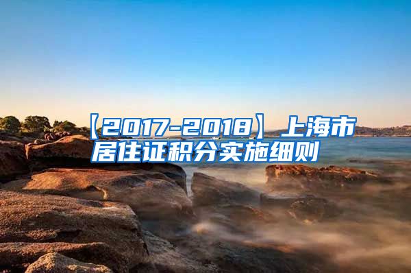 【2017-2018】上海市居住证积分实施细则