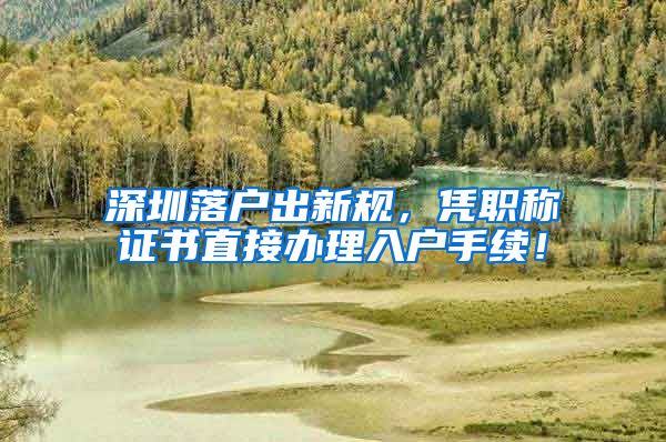 深圳落户出新规，凭职称证书直接办理入户手续！