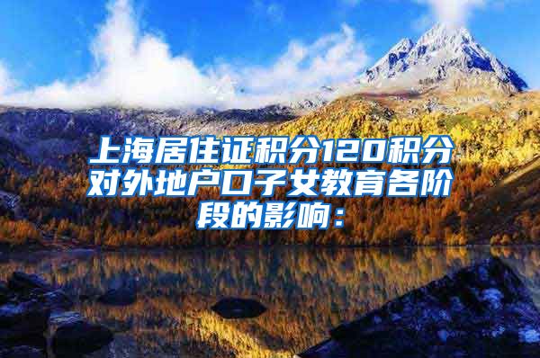 上海居住证积分120积分对外地户口子女教育各阶段的影响：