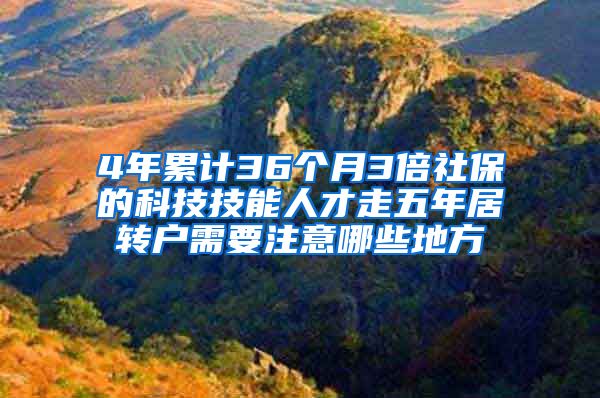 4年累计36个月3倍社保的科技技能人才走五年居转户需要注意哪些地方
