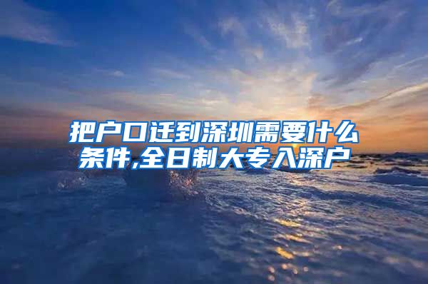 把户口迁到深圳需要什么条件,全日制大专入深户