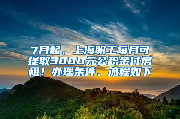 7月起，上海职工每月可提取3000元公积金付房租！办理条件、流程如下