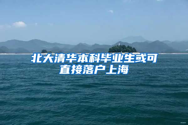 北大清华本科毕业生或可直接落户上海