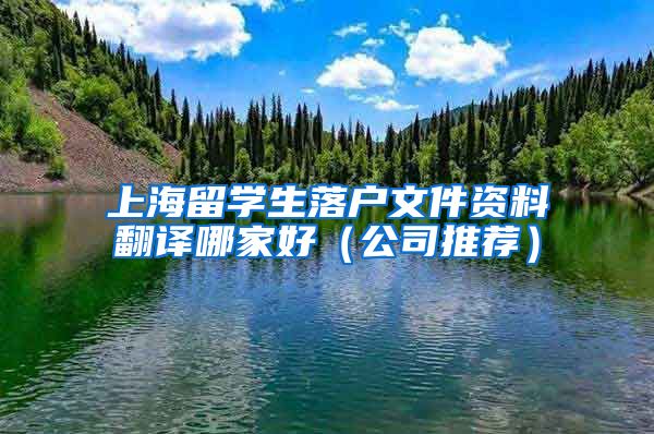 上海留学生落户文件资料翻译哪家好（公司推荐）
