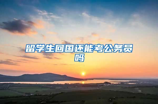 留学生回国还能考公务员吗