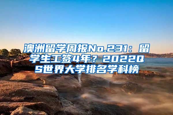 澳洲留学周报No.231：留学生工签4年？2022QS世界大学排名学科榜
