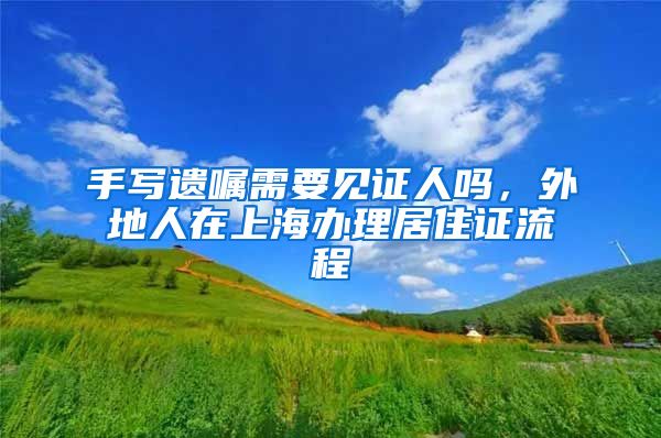 手写遗嘱需要见证人吗，外地人在上海办理居住证流程
