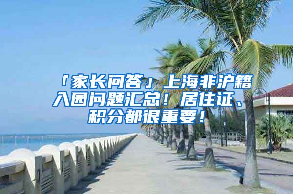「家长问答」上海非沪籍入园问题汇总！居住证、积分都很重要！