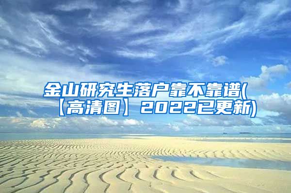 金山研究生落户靠不靠谱(【高清图】2022已更新)