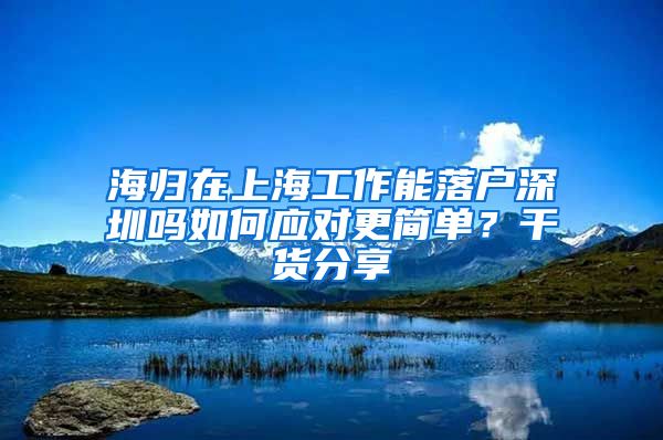 海归在上海工作能落户深圳吗如何应对更简单？干货分享