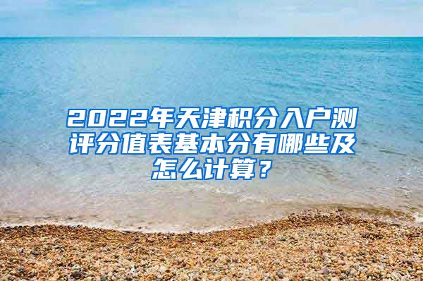 2022年天津积分入户测评分值表基本分有哪些及怎么计算？