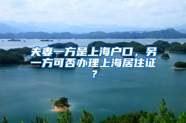夫妻一方是上海户口，另一方可否办理上海居住证？