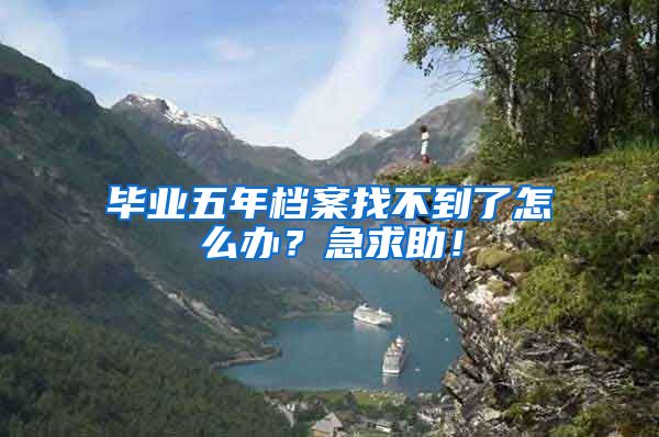 毕业五年档案找不到了怎么办？急求助！