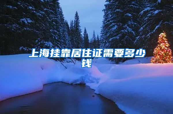 上海挂靠居住证需要多少钱