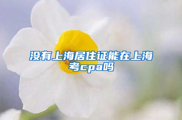 没有上海居住证能在上海考cpa吗