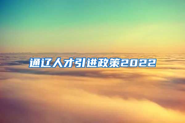 通辽人才引进政策2022