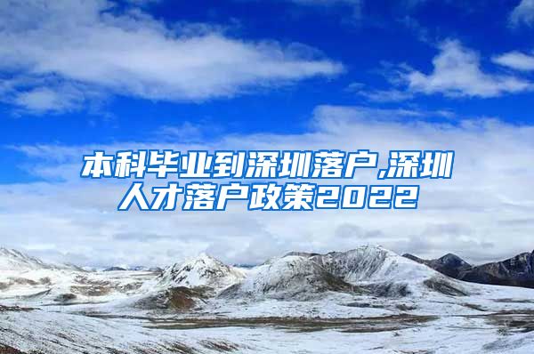本科毕业到深圳落户,深圳人才落户政策2022