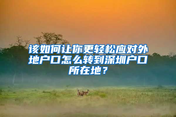 该如何让你更轻松应对外地户口怎么转到深圳户口所在地？